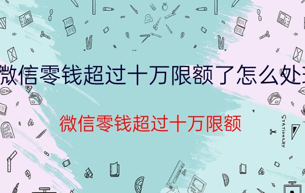 微信零钱超过十万限额了怎么处理 微信零钱超过十万限额